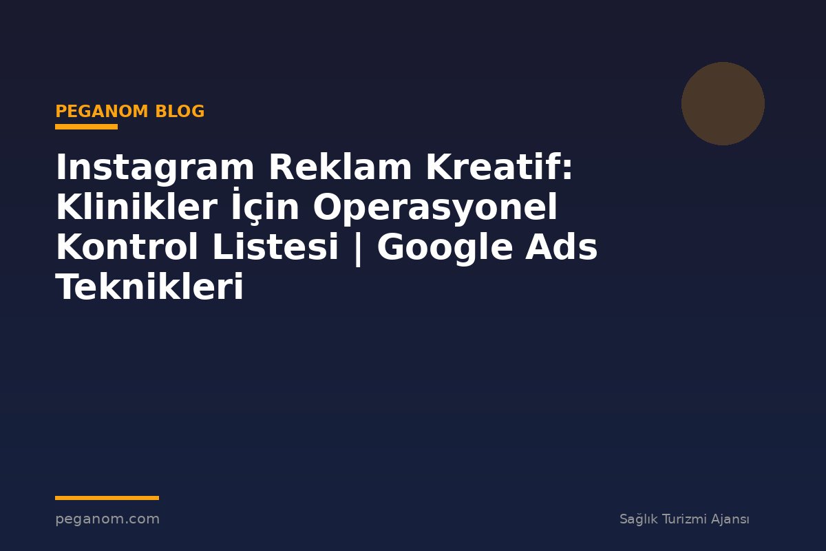 Instagram Reklam Kreatif: Klinikler İçin Operasyonel Kontrol Listesi | Google Ads Teknikleri