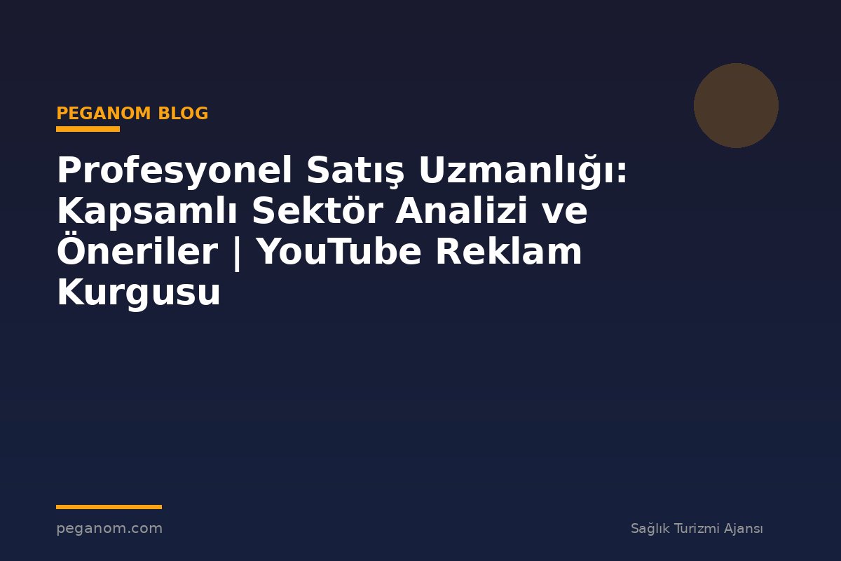 Profesyonel Satış Uzmanlığı: Kapsamlı Sektör Analizi ve Öneriler | YouTube Reklam Kurgusu