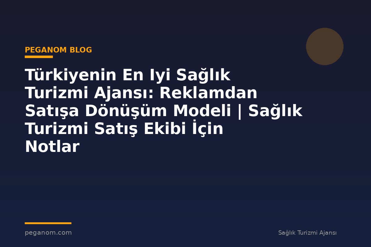 Türkiyenin En Iyi Sağlık Turizmi Ajansı: Reklamdan Satışa Dönüşüm Modeli | Sağlık Turizmi Satış Ekibi İçin Notlar