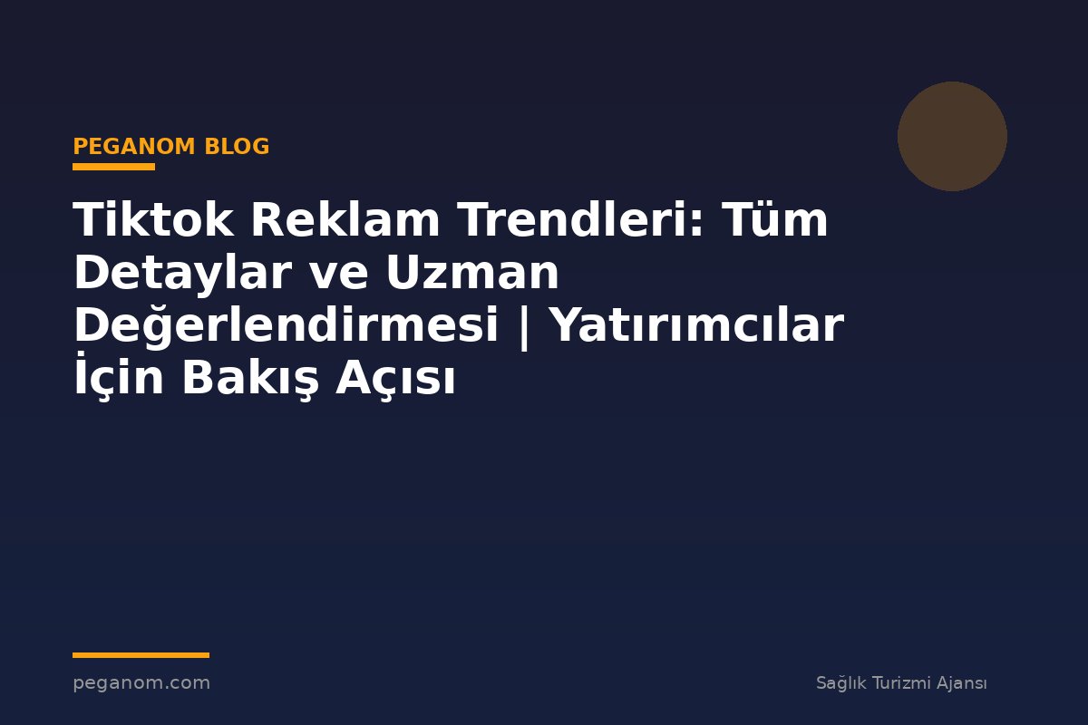 Tiktok Reklam Trendleri: Tüm Detaylar ve Uzman Değerlendirmesi | Yatırımcılar İçin Bakış Açısı