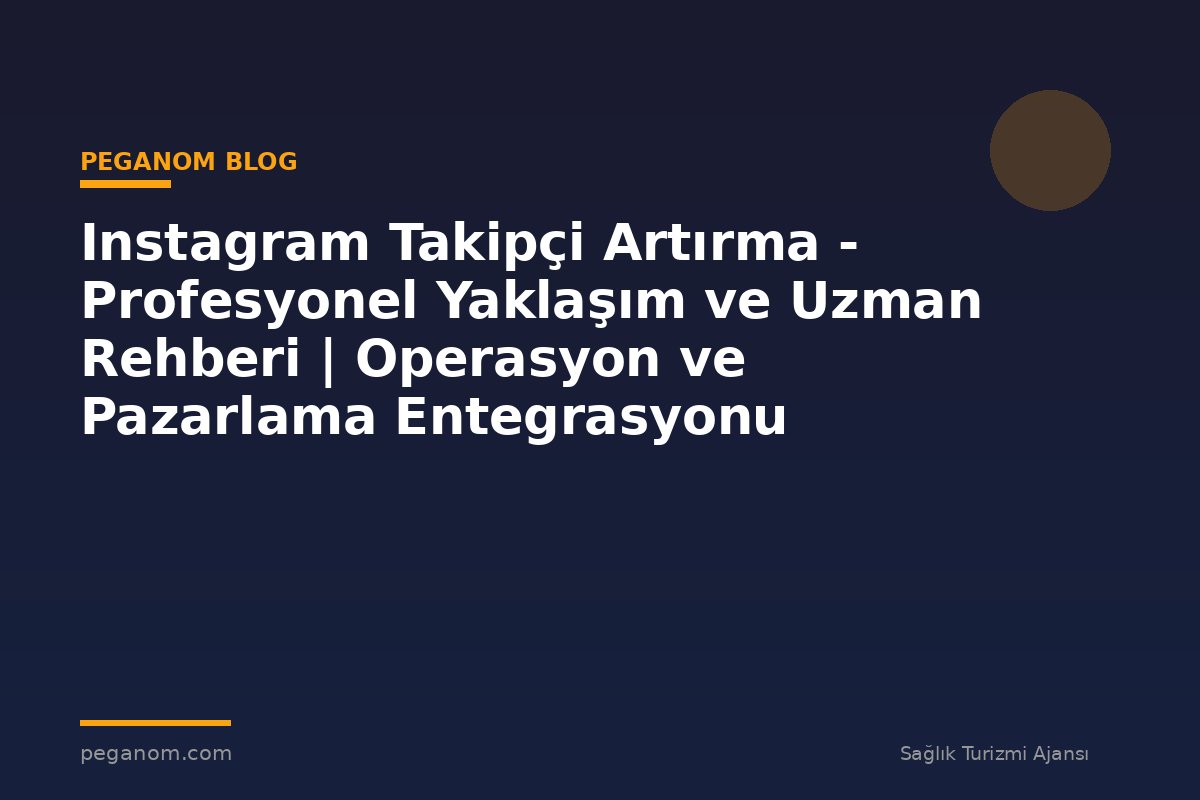 Instagram Takipçi Artırma - Profesyonel Yaklaşım ve Uzman Rehberi | Operasyon ve Pazarlama Entegrasyonu