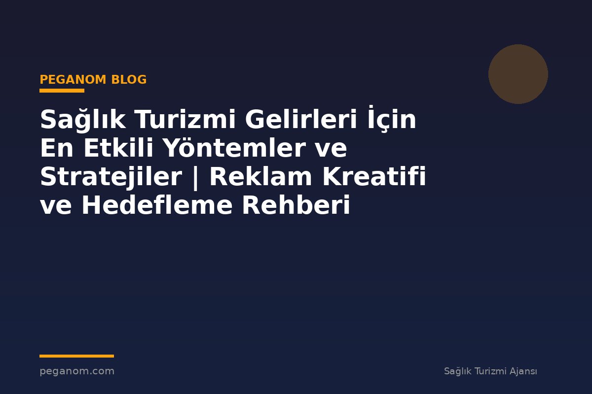 Sağlık Turizmi Gelirleri İçin En Etkili Yöntemler ve Stratejiler | Reklam Kreatifi ve Hedefleme Rehberi
