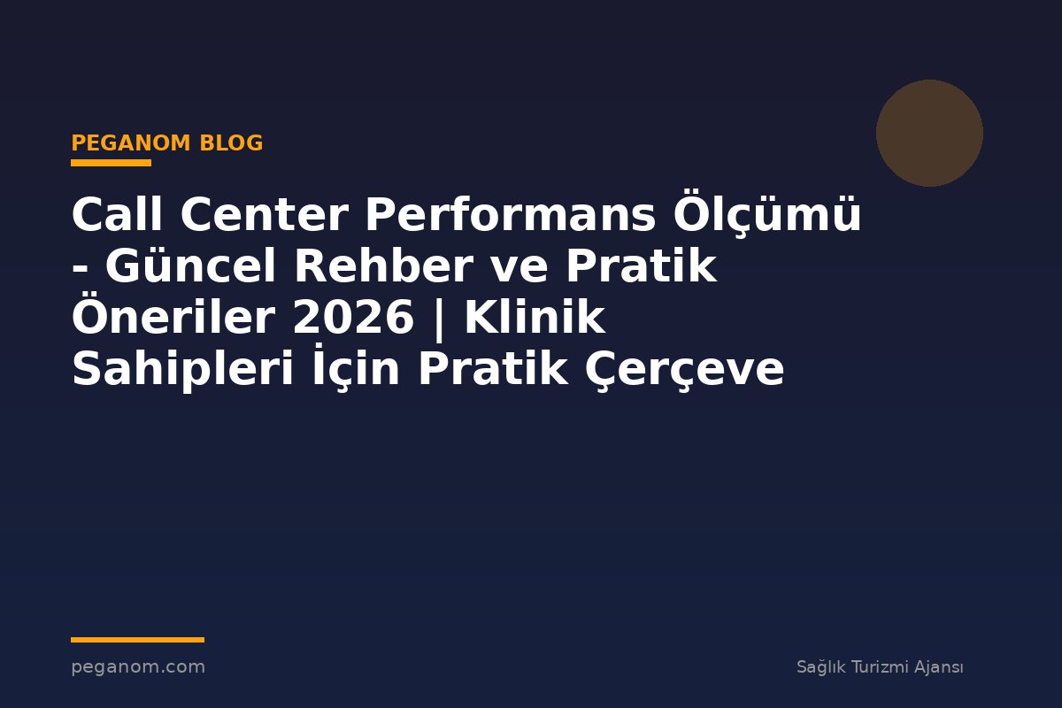 Call Center Performans Ölçümü - Güncel Rehber ve Pratik Öneriler 2026 | Klinik Sahipleri İçin Pratik Çerçeve