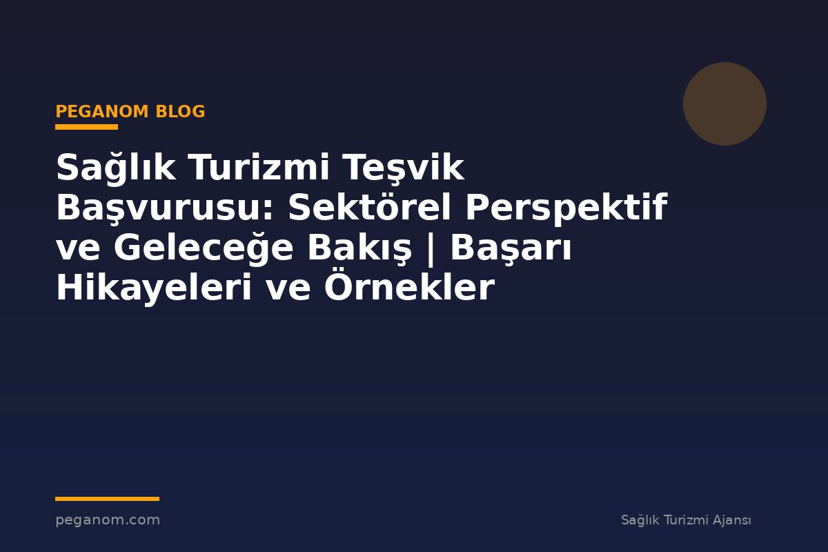 Sağlık Turizmi Teşvik Başvurusu: Sektörel Perspektif ve Geleceğe Bakış | Başarı Hikayeleri ve Örnekler
