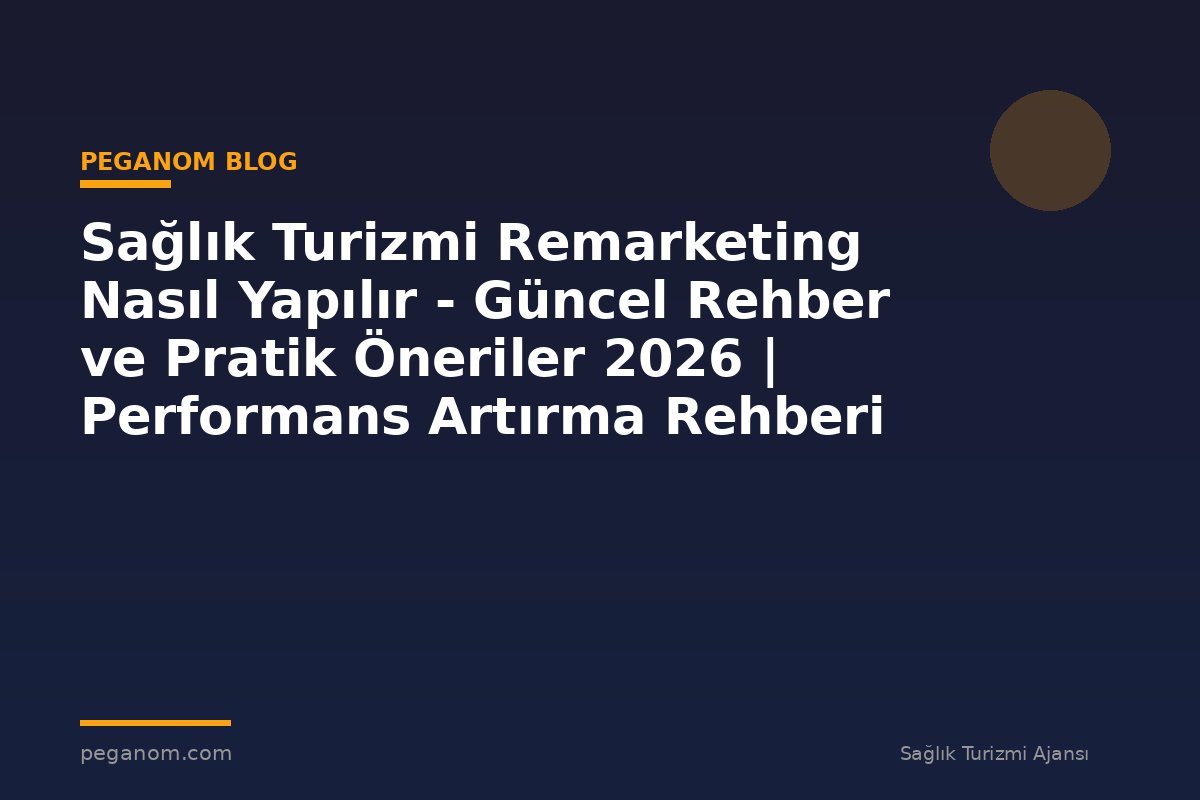 Sağlık Turizmi Remarketing Nasıl Yapılır - Güncel Rehber ve Pratik Öneriler 2026 | Performans Artırma Rehberi