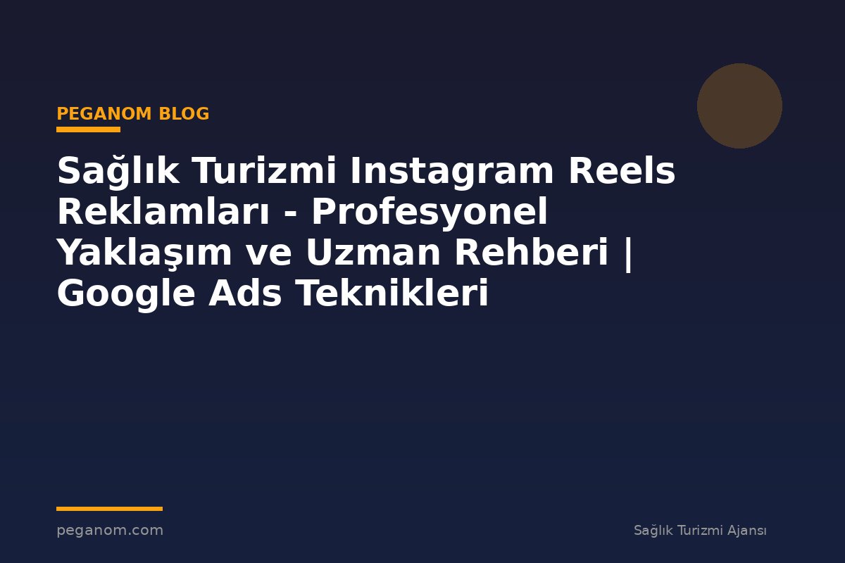Sağlık Turizmi Instagram Reels Reklamları - Profesyonel Yaklaşım ve Uzman Rehberi | Google Ads Teknikleri