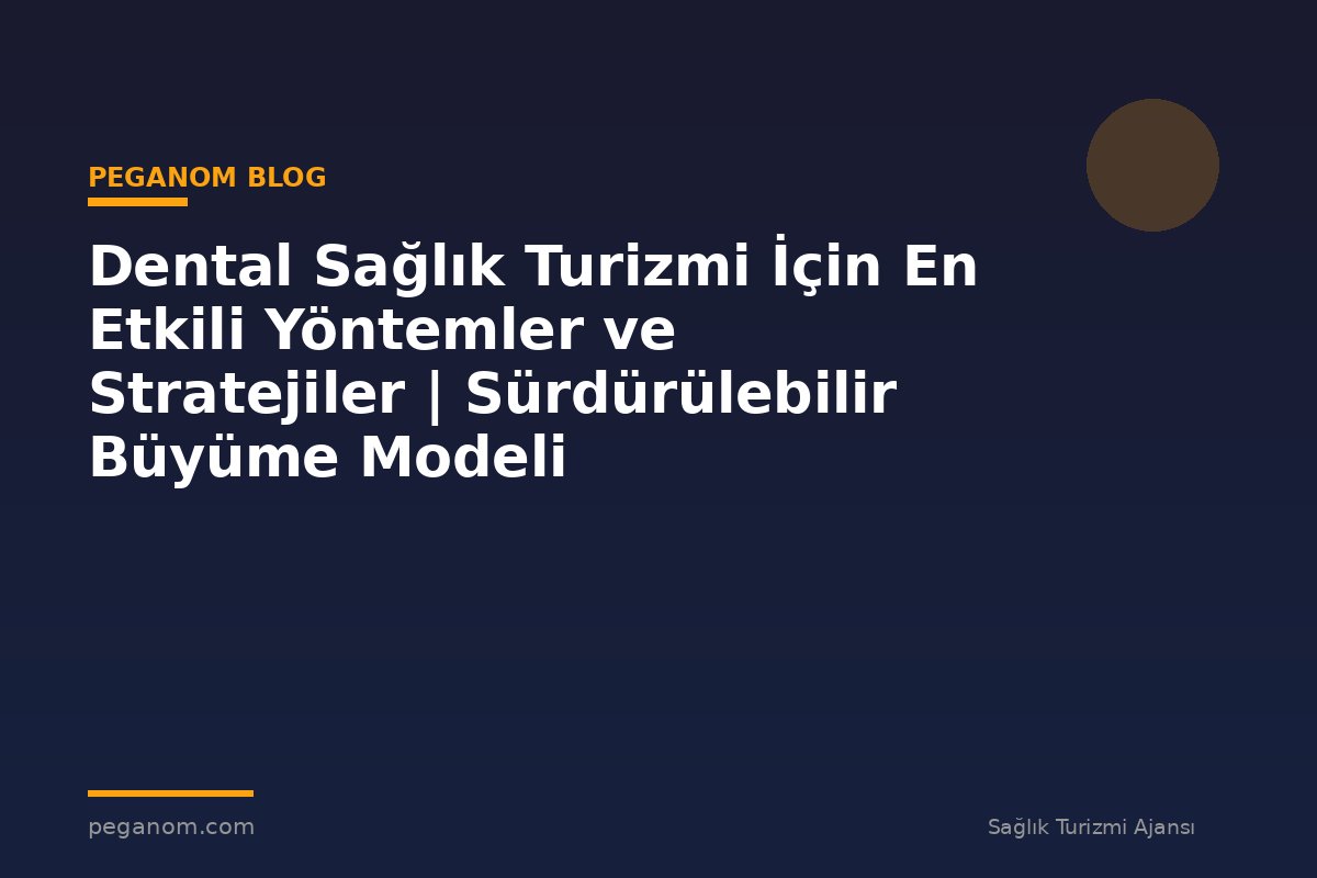 Dental Sağlık Turizmi İçin En Etkili Yöntemler ve Stratejiler | Sürdürülebilir Büyüme Modeli