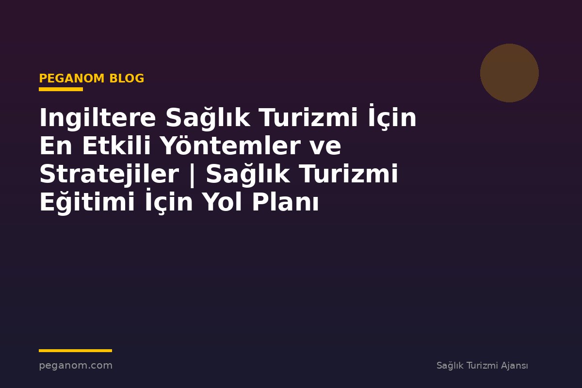 Ingiltere Sağlık Turizmi İçin En Etkili Yöntemler ve Stratejiler | Sağlık Turizmi Eğitimi İçin Yol Planı