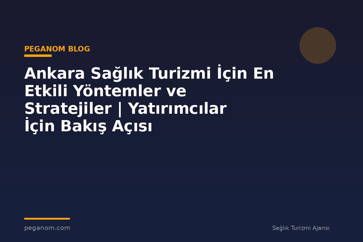 Ankara Sağlık Turizmi İçin En Etkili Yöntemler ve Stratejiler | Yatırımcılar İçin Bakış Açısı