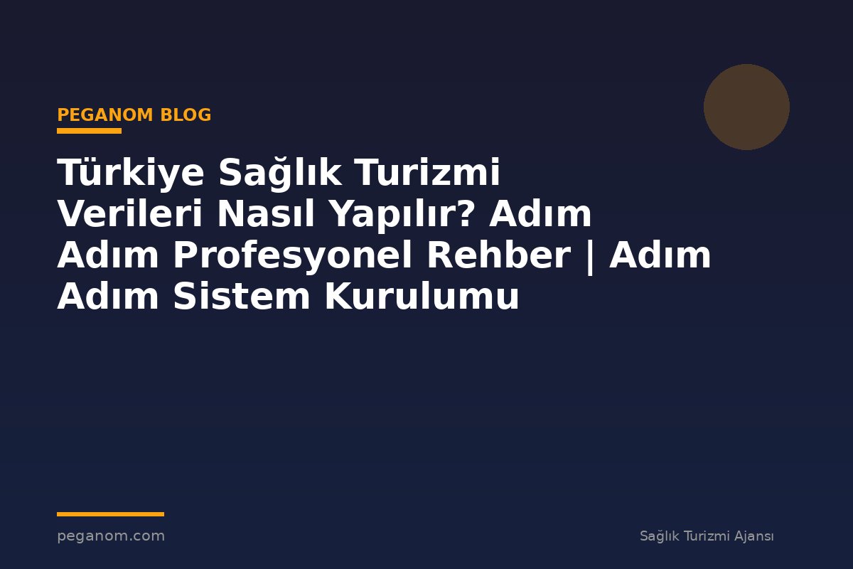 Türkiye Sağlık Turizmi Verileri Nasıl Yapılır? Adım Adım Profesyonel Rehber | Adım Adım Sistem Kurulumu
