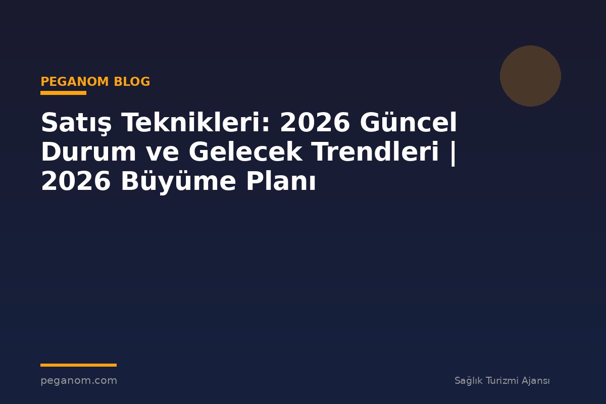 Satış Teknikleri: 2026 Güncel Durum ve Gelecek Trendleri | 2026 Büyüme Planı