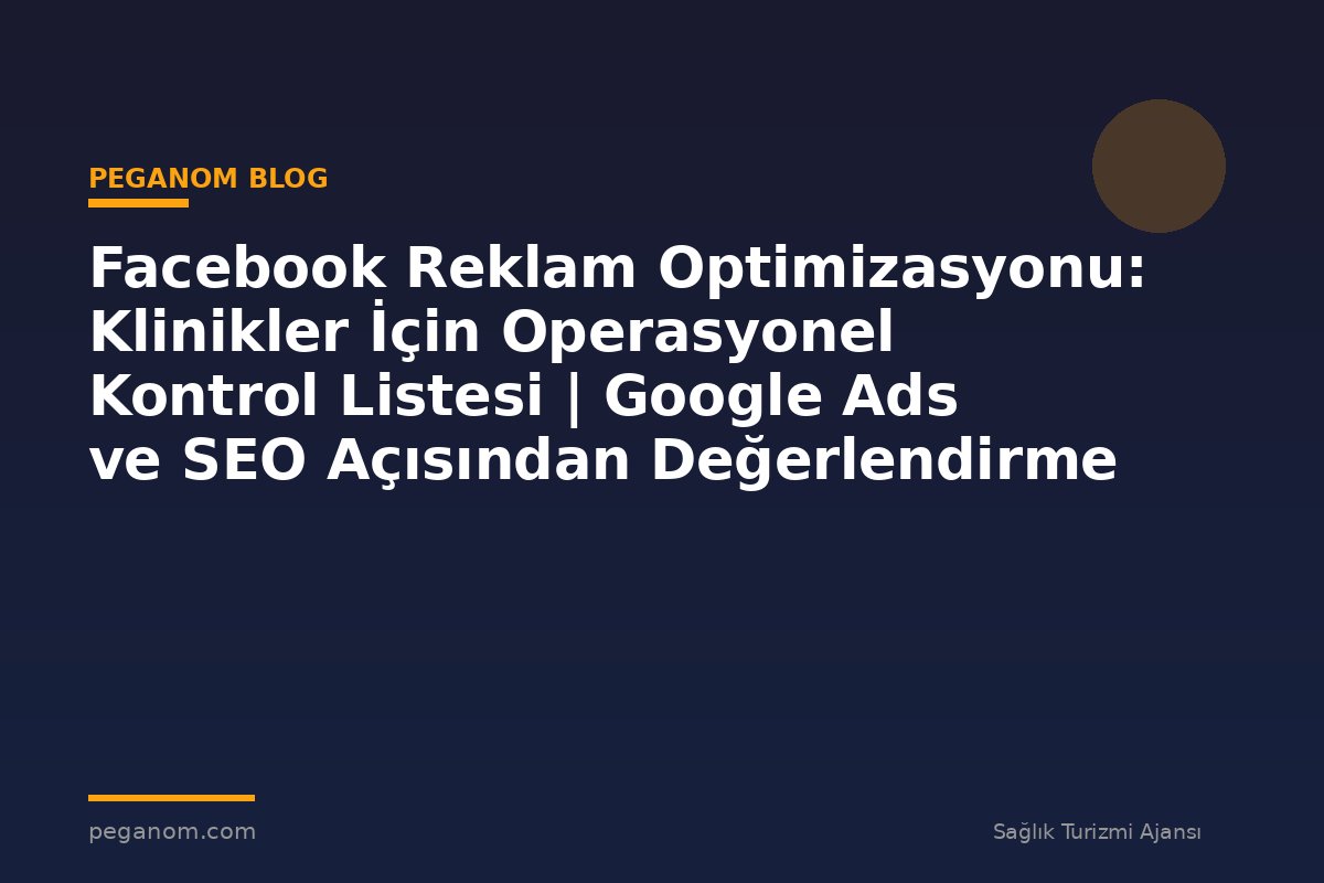 Facebook Reklam Optimizasyonu: Klinikler İçin Operasyonel Kontrol Listesi | Google Ads ve SEO Açısından Değerlendirme