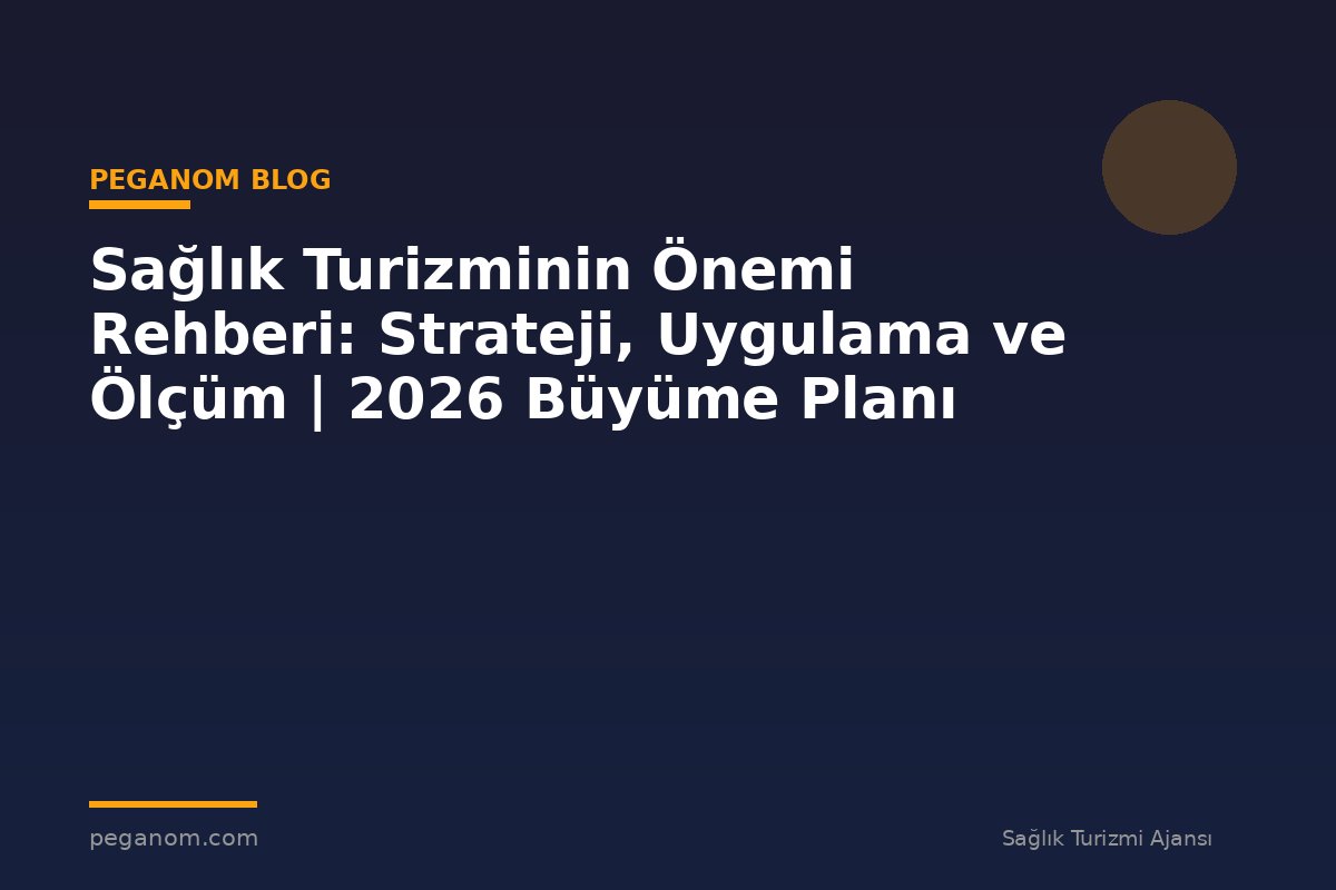 Sağlık Turizminin Önemi Rehberi: Strateji, Uygulama ve Ölçüm | 2026 Büyüme Planı