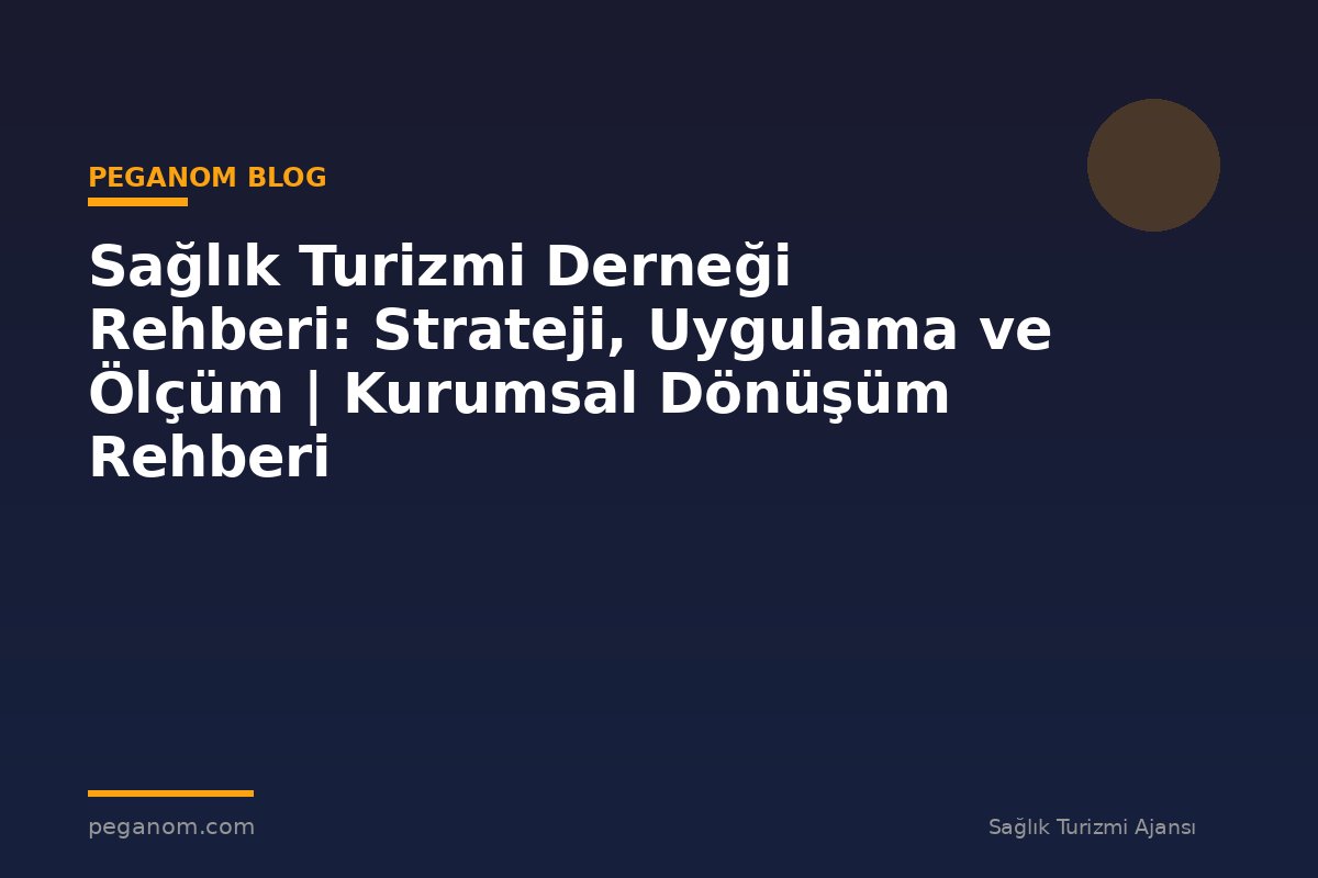 Sağlık Turizmi Derneği Rehberi: Strateji, Uygulama ve Ölçüm | Kurumsal Dönüşüm Rehberi