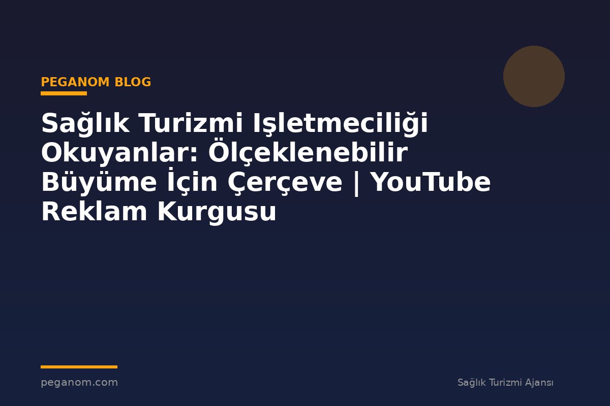 Sağlık Turizmi Işletmeciliği Okuyanlar: Ölçeklenebilir Büyüme İçin Çerçeve | YouTube Reklam Kurgusu