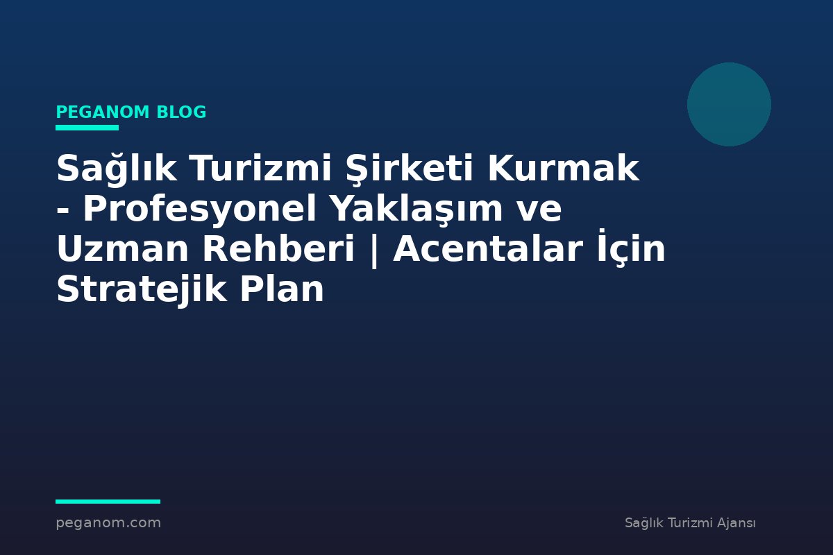 Sağlık Turizmi Şirketi Kurmak - Profesyonel Yaklaşım ve Uzman Rehberi | Acentalar İçin Stratejik Plan