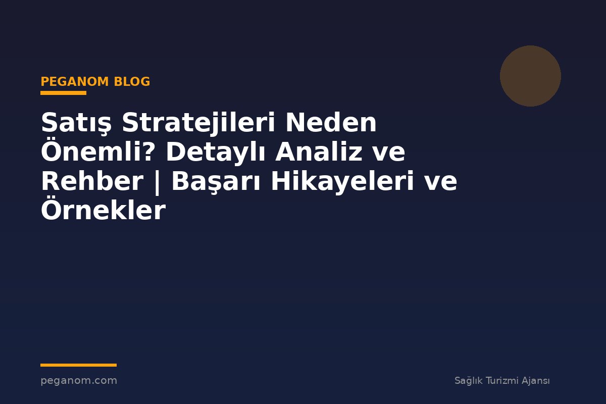 Satış Stratejileri Neden Önemli? Detaylı Analiz ve Rehber | Başarı Hikayeleri ve Örnekler