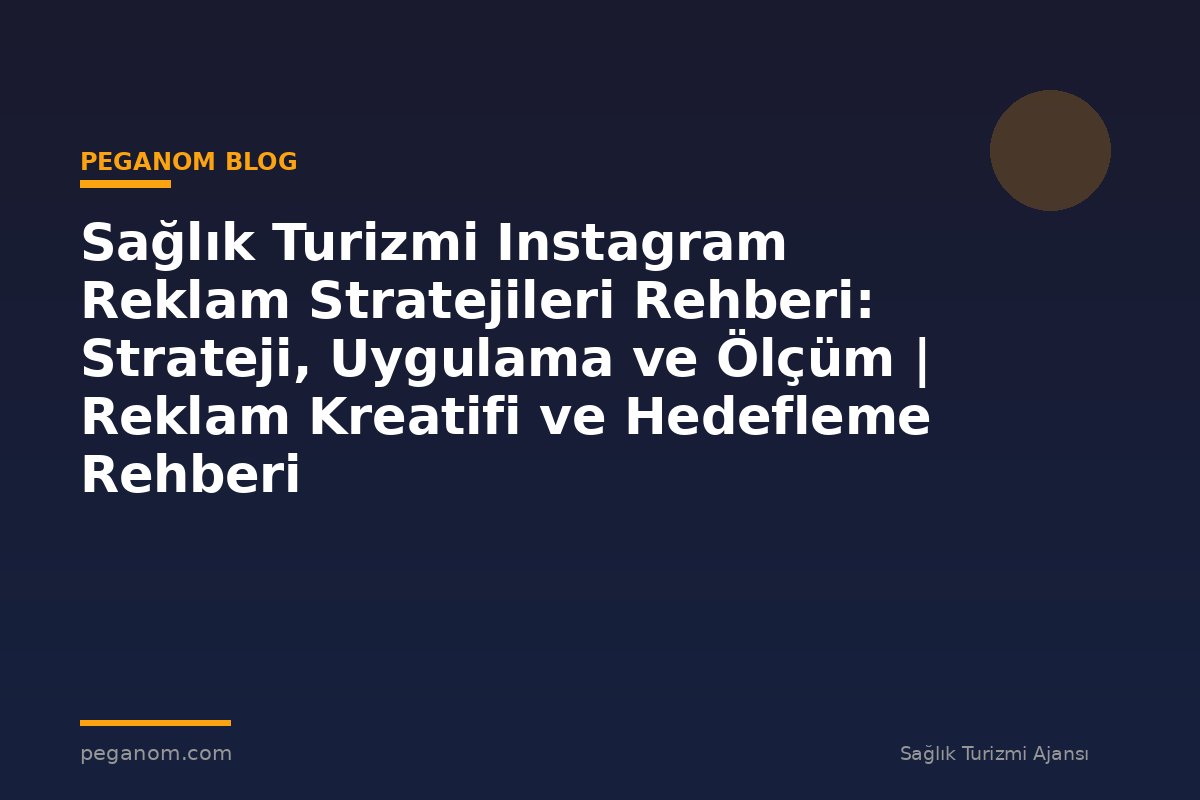 Sağlık Turizmi Instagram Reklam Stratejileri Rehberi: Strateji, Uygulama ve Ölçüm | Reklam Kreatifi ve Hedefleme Rehberi