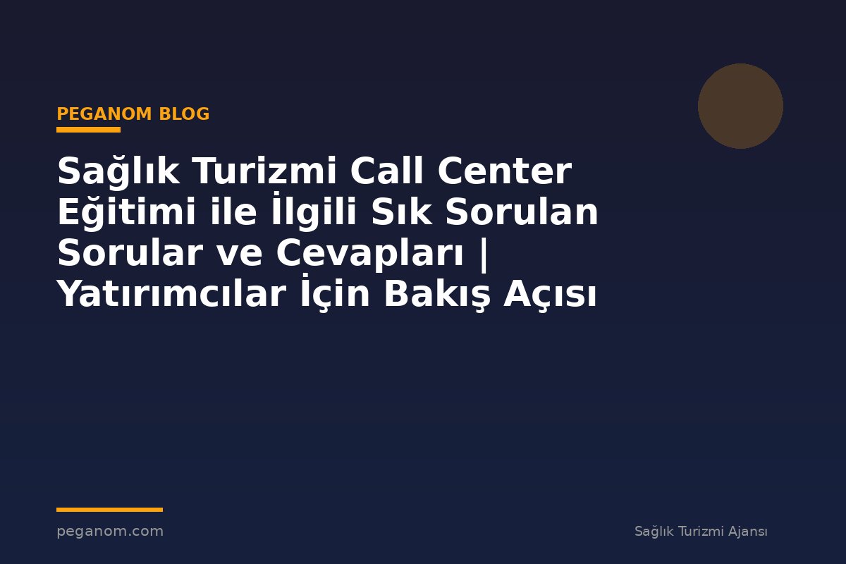 Sağlık Turizmi Call Center Eğitimi ile İlgili Sık Sorulan Sorular ve Cevapları | Yatırımcılar İçin Bakış Açısı
