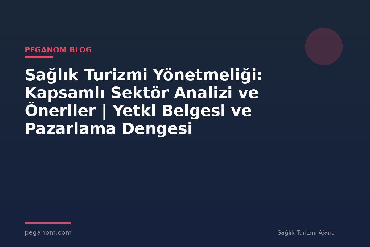 Sağlık Turizmi Yönetmeliği: Kapsamlı Sektör Analizi ve Öneriler | Yetki Belgesi ve Pazarlama Dengesi
