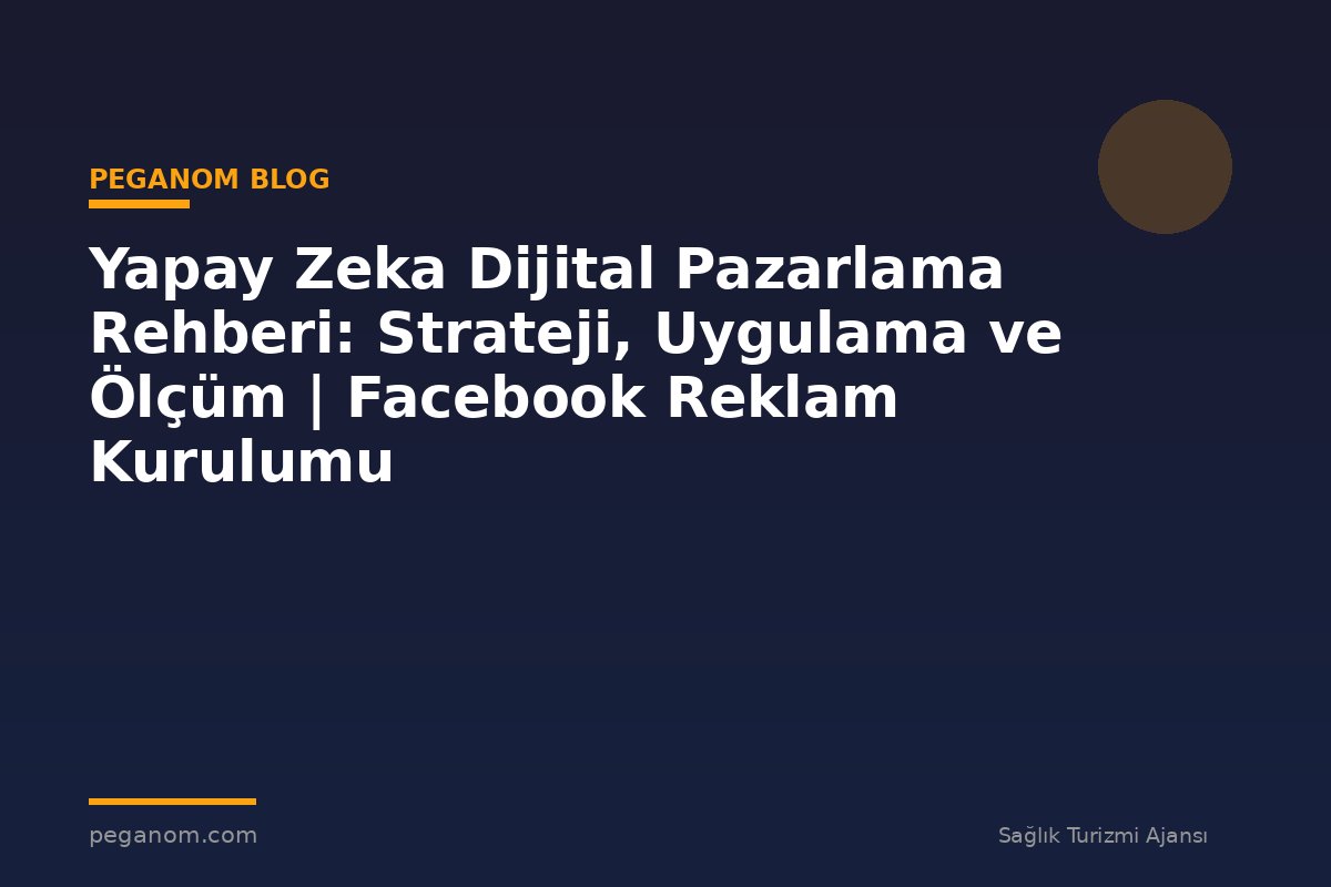 Yapay Zeka Dijital Pazarlama Rehberi: Strateji, Uygulama ve Ölçüm | Facebook Reklam Kurulumu