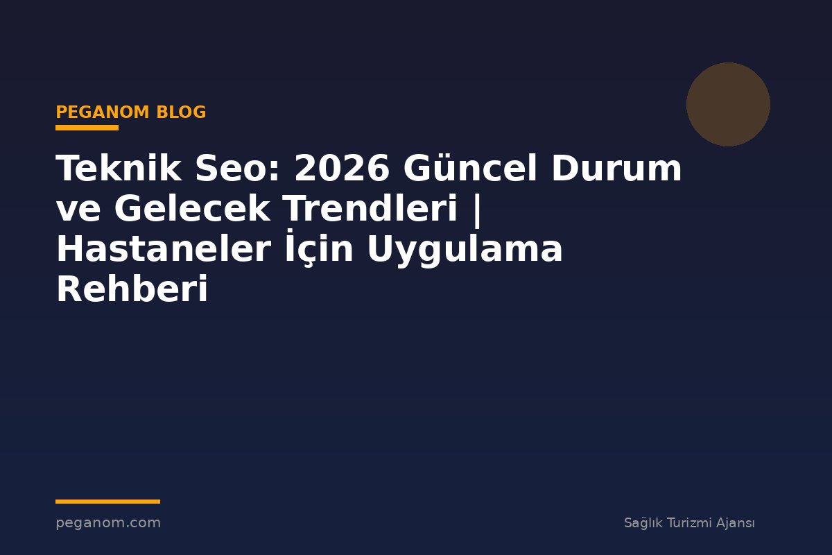 Teknik Seo: 2026 Güncel Durum ve Gelecek Trendleri | Hastaneler İçin Uygulama Rehberi