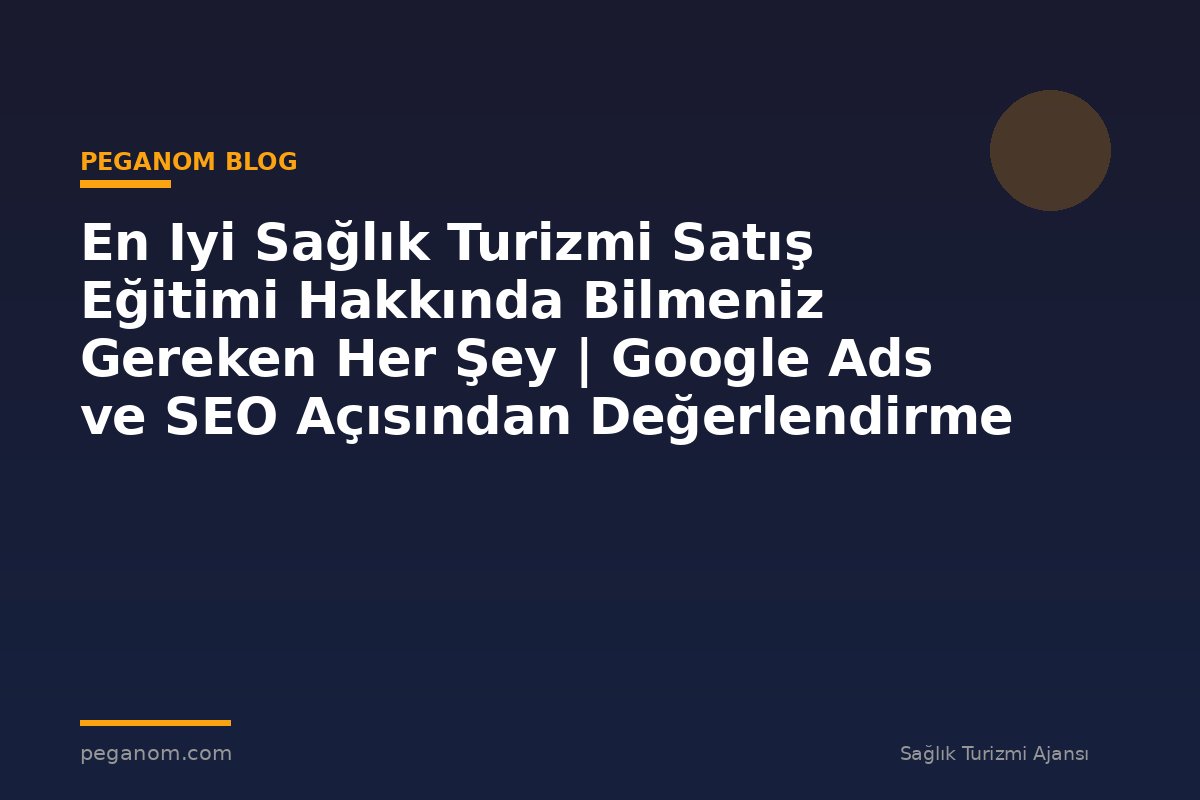 En Iyi Sağlık Turizmi Satış Eğitimi Hakkında Bilmeniz Gereken Her Şey | Google Ads ve SEO Açısından Değerlendirme