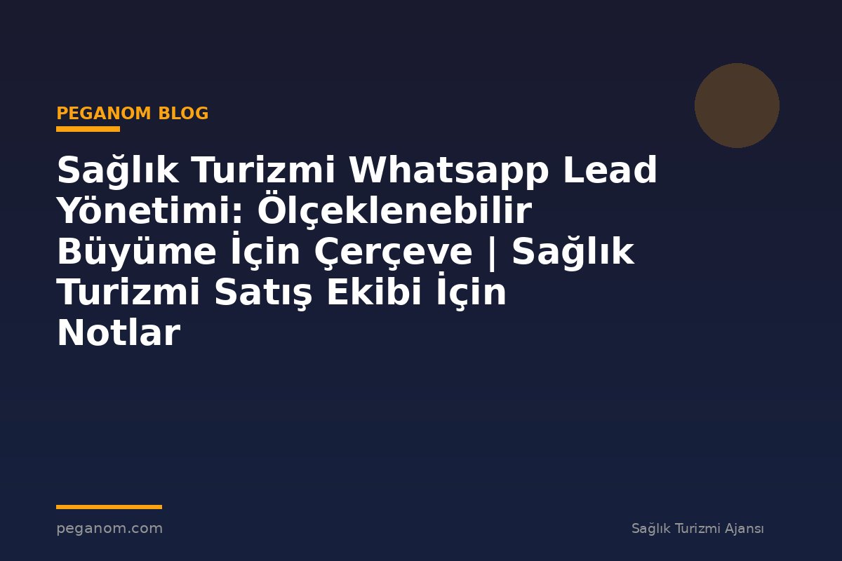 Sağlık Turizmi Whatsapp Lead Yönetimi: Ölçeklenebilir Büyüme İçin Çerçeve | Sağlık Turizmi Satış Ekibi İçin Notlar