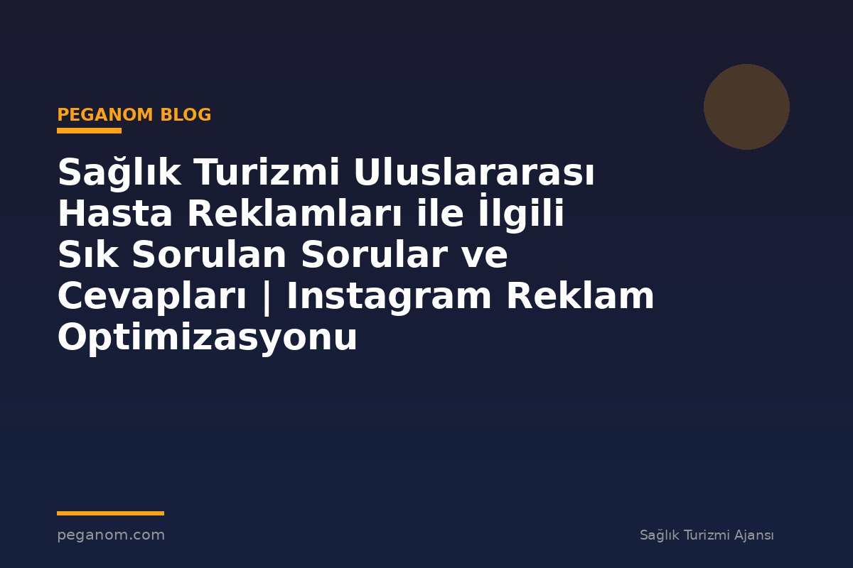 Sağlık Turizmi Uluslararası Hasta Reklamları ile İlgili Sık Sorulan Sorular ve Cevapları | Instagram Reklam Optimizasyonu