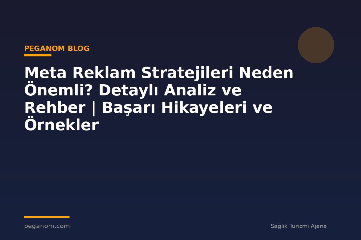 Meta Reklam Stratejileri Neden Önemli? Detaylı Analiz ve Rehber | Başarı Hikayeleri ve Örnekler