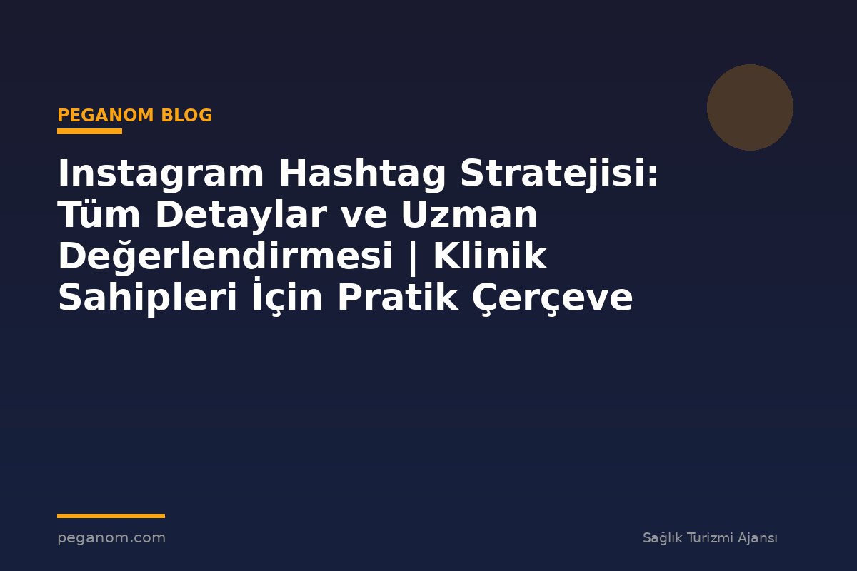 Instagram Hashtag Stratejisi: Tüm Detaylar ve Uzman Değerlendirmesi | Klinik Sahipleri İçin Pratik Çerçeve
