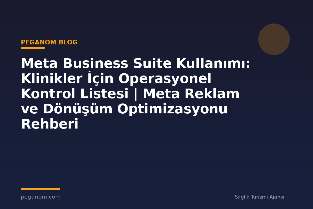 Meta Business Suite Kullanımı: Klinikler İçin Operasyonel Kontrol Listesi | Meta Reklam ve Dönüşüm Optimizasyonu Rehberi