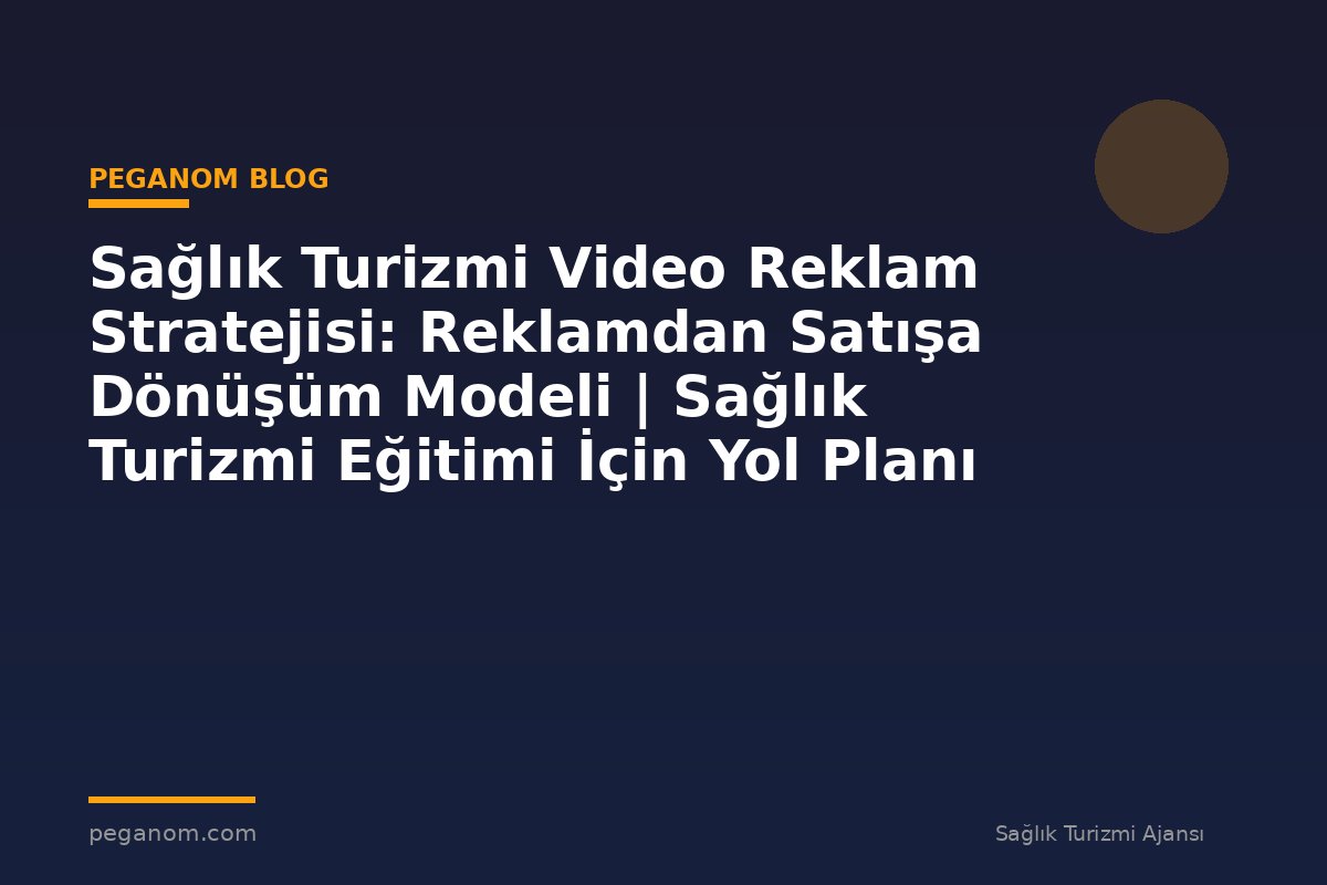 Sağlık Turizmi Video Reklam Stratejisi: Reklamdan Satışa Dönüşüm Modeli | Sağlık Turizmi Eğitimi İçin Yol Planı