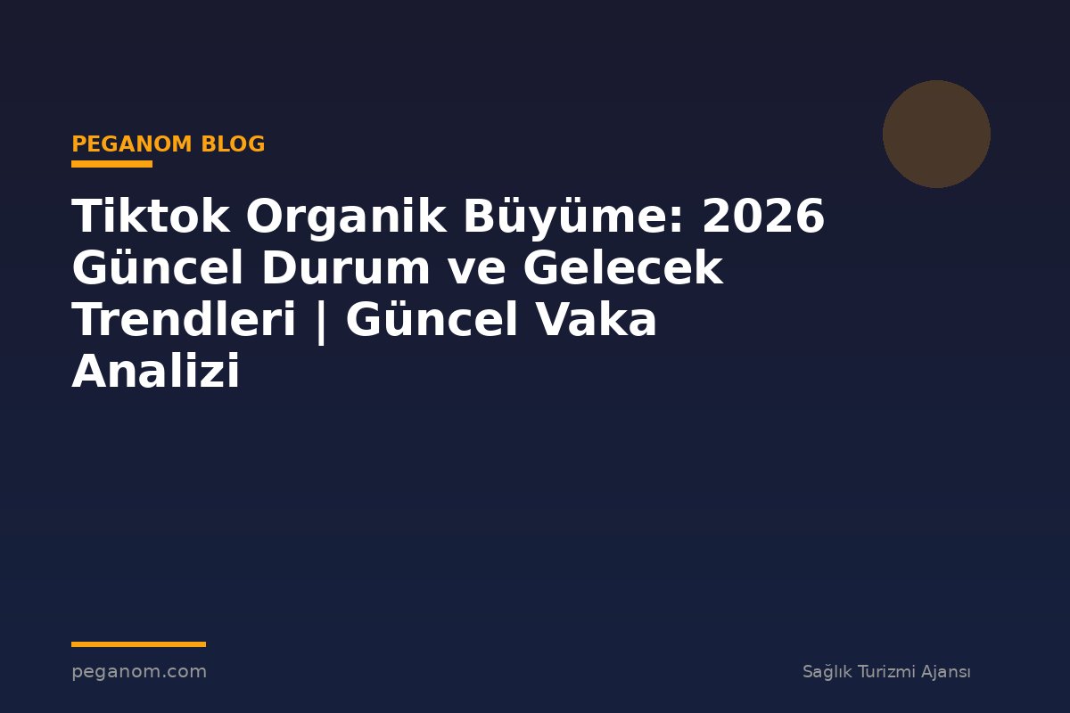Tiktok Organik Büyüme: 2026 Güncel Durum ve Gelecek Trendleri | Güncel Vaka Analizi