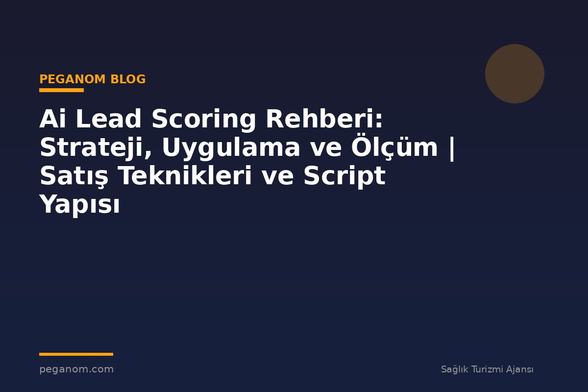 Ai Lead Scoring Rehberi: Strateji, Uygulama ve Ölçüm | Satış Teknikleri ve Script Yapısı