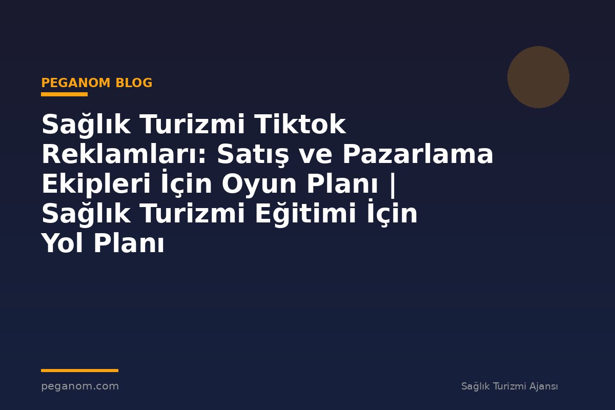 Sağlık Turizmi Tiktok Reklamları: Satış ve Pazarlama Ekipleri İçin Oyun Planı | Sağlık Turizmi Eğitimi İçin Yol Planı