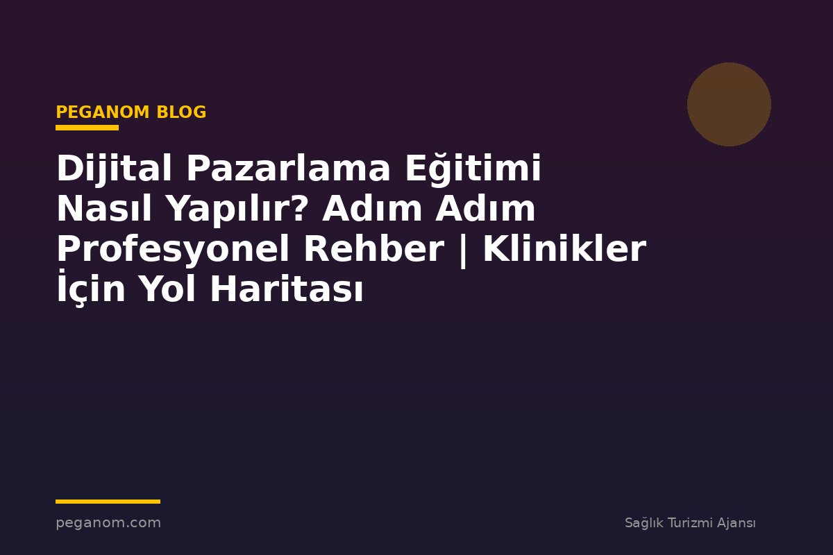 Dijital Pazarlama Eğitimi Nasıl Yapılır? Adım Adım Profesyonel Rehber | Klinikler İçin Yol Haritası