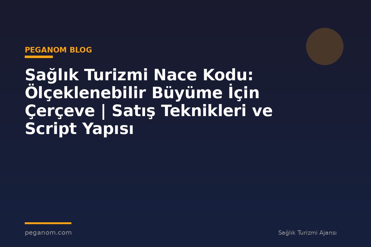 Sağlık Turizmi Nace Kodu: Ölçeklenebilir Büyüme İçin Çerçeve | Satış Teknikleri ve Script Yapısı