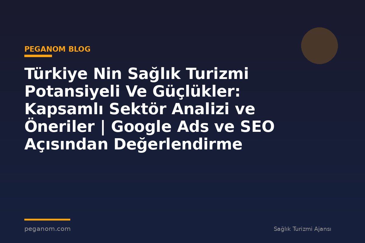 Türkiye Nin Sağlık Turizmi Potansiyeli Ve Güçlükler: Kapsamlı Sektör Analizi ve Öneriler | Google Ads ve SEO Açısından Değerlendirme