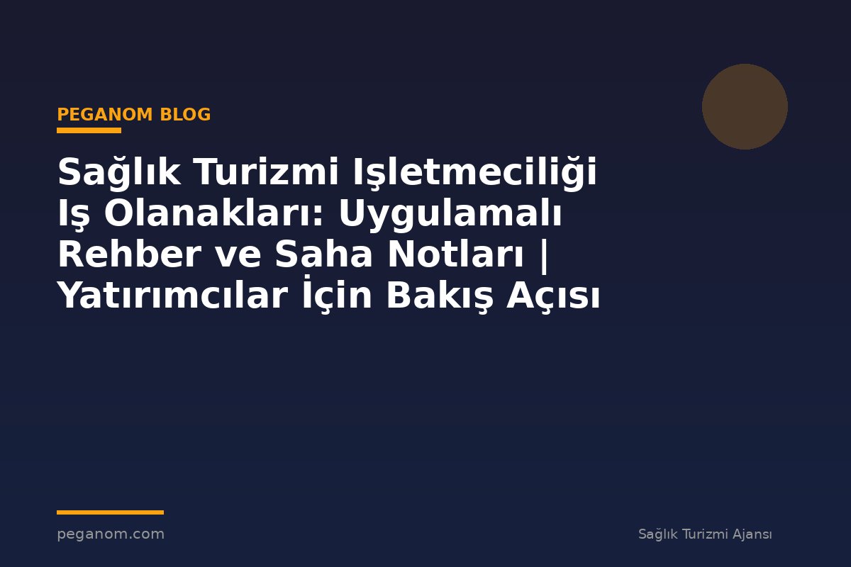 Sağlık Turizmi Işletmeciliği Iş Olanakları: Uygulamalı Rehber ve Saha Notları | Yatırımcılar İçin Bakış Açısı