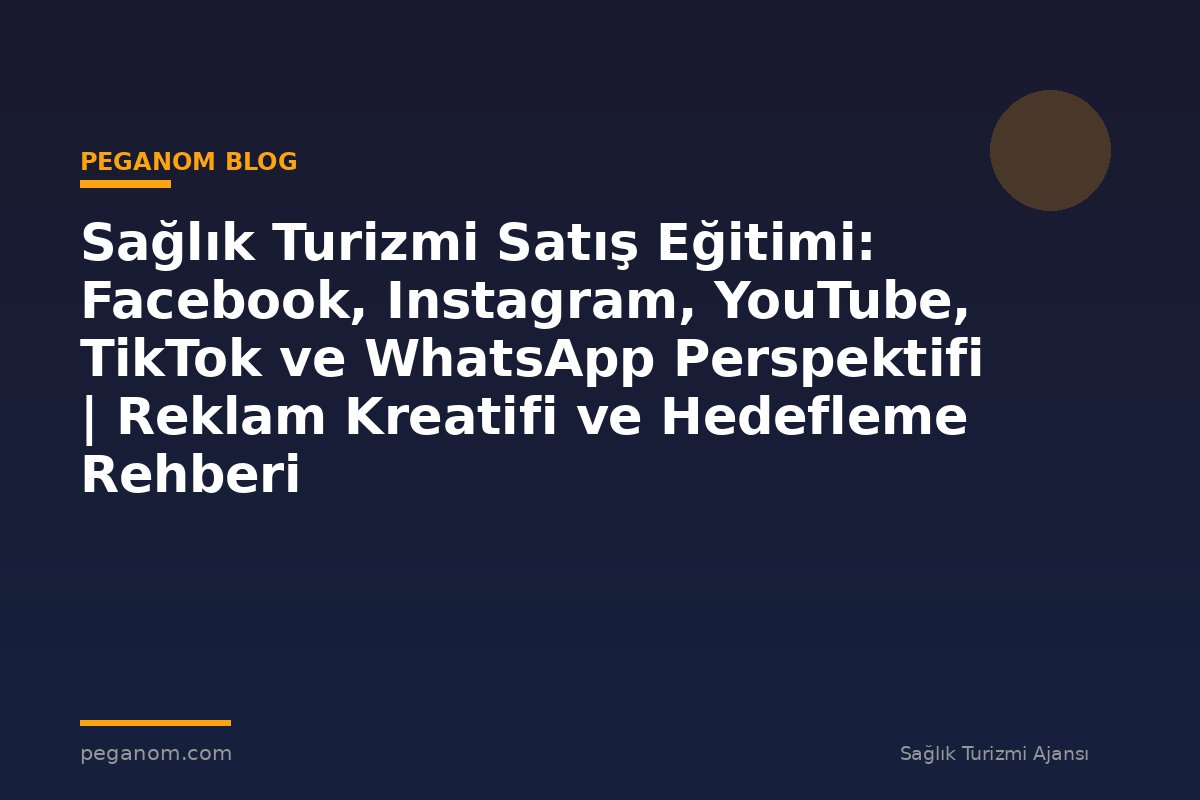 Sağlık Turizmi Satış Eğitimi: Facebook, Instagram, YouTube, TikTok ve WhatsApp Perspektifi | Reklam Kreatifi ve Hedefleme Rehberi
