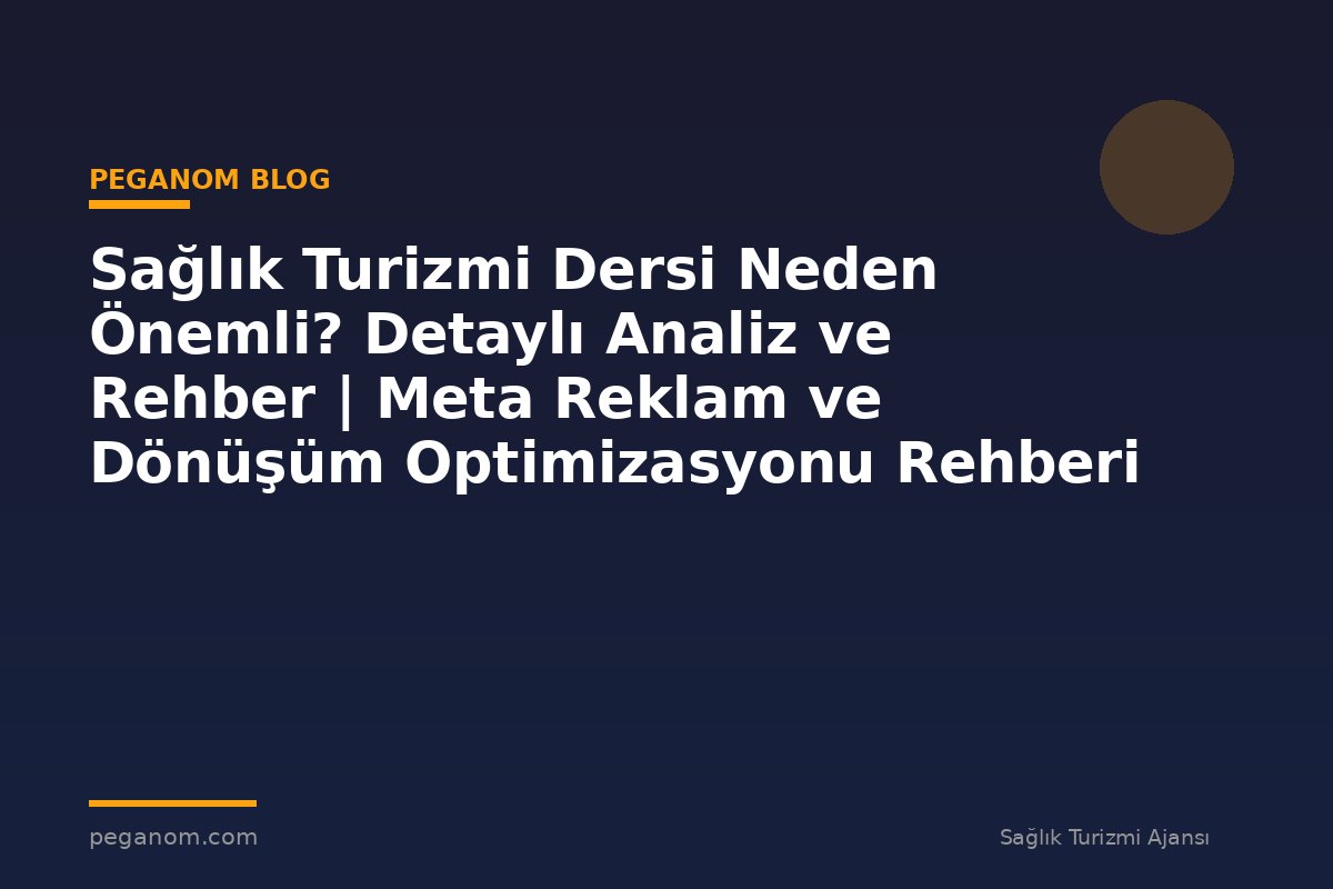 Sağlık Turizmi Dersi Neden Önemli? Detaylı Analiz ve Rehber | Meta Reklam ve Dönüşüm Optimizasyonu Rehberi
