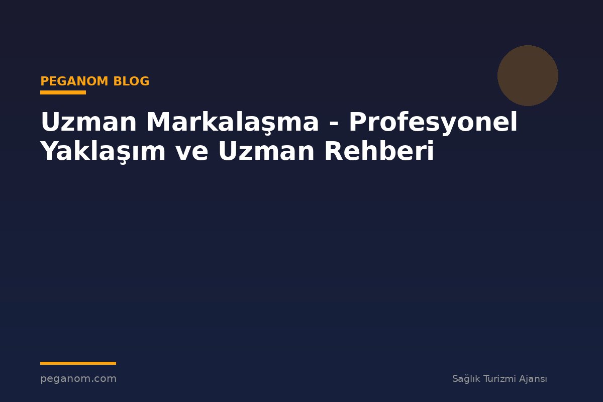 Uzman Markalaşma - Profesyonel Yaklaşım ve Uzman Rehberi