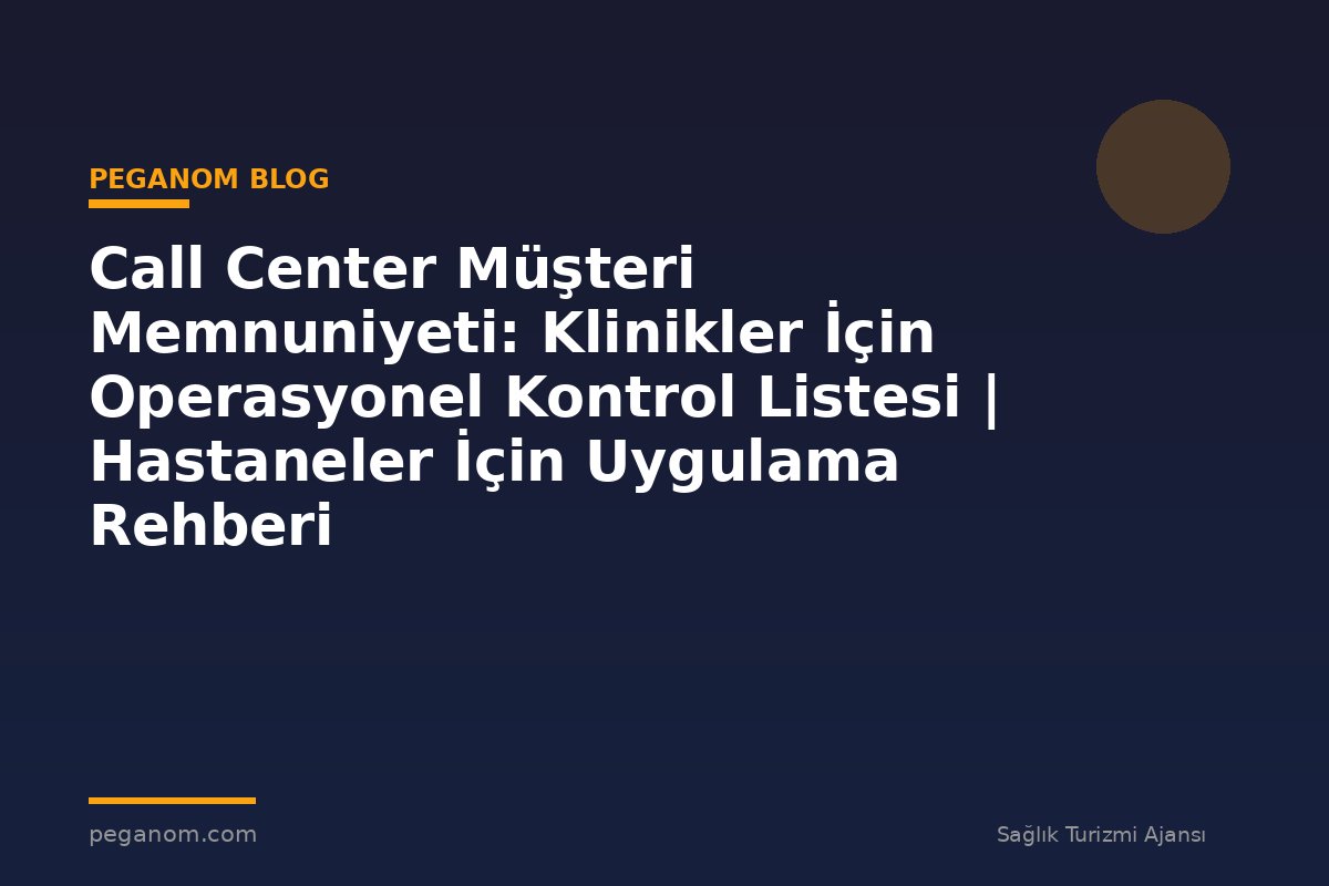 Call Center Müşteri Memnuniyeti: Klinikler İçin Operasyonel Kontrol Listesi | Hastaneler İçin Uygulama Rehberi
