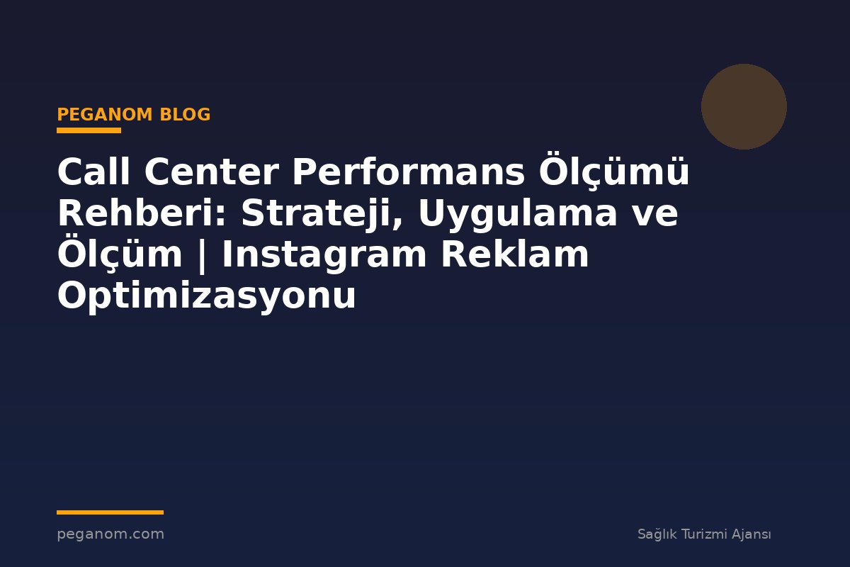 Call Center Performans Ölçümü Rehberi: Strateji, Uygulama ve Ölçüm | Instagram Reklam Optimizasyonu
