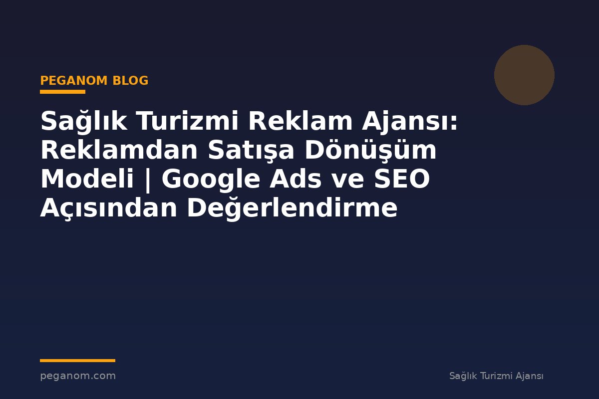 Sağlık Turizmi Reklam Ajansı: Reklamdan Satışa Dönüşüm Modeli | Google Ads ve SEO Açısından Değerlendirme