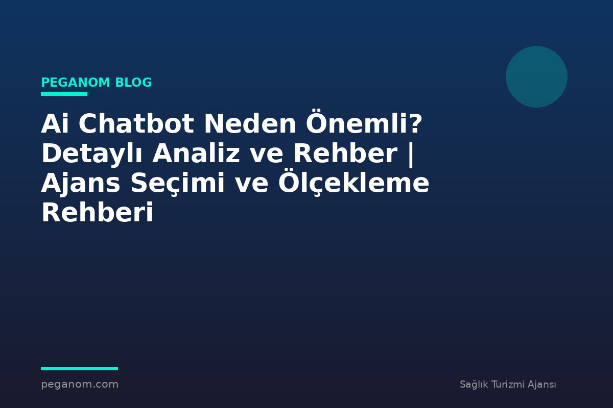 Ai Chatbot Neden Önemli? Detaylı Analiz ve Rehber | Ajans Seçimi ve Ölçekleme Rehberi