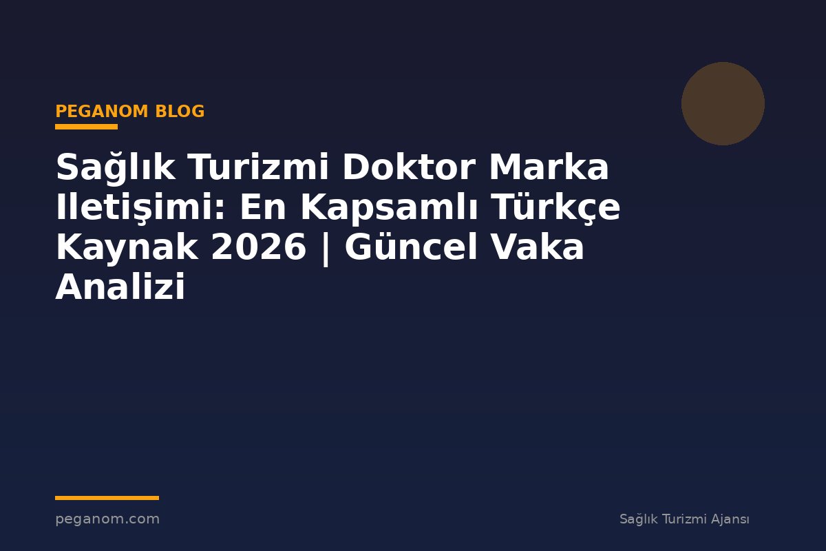 Sağlık Turizmi Doktor Marka Iletişimi: En Kapsamlı Türkçe Kaynak 2026 | Güncel Vaka Analizi