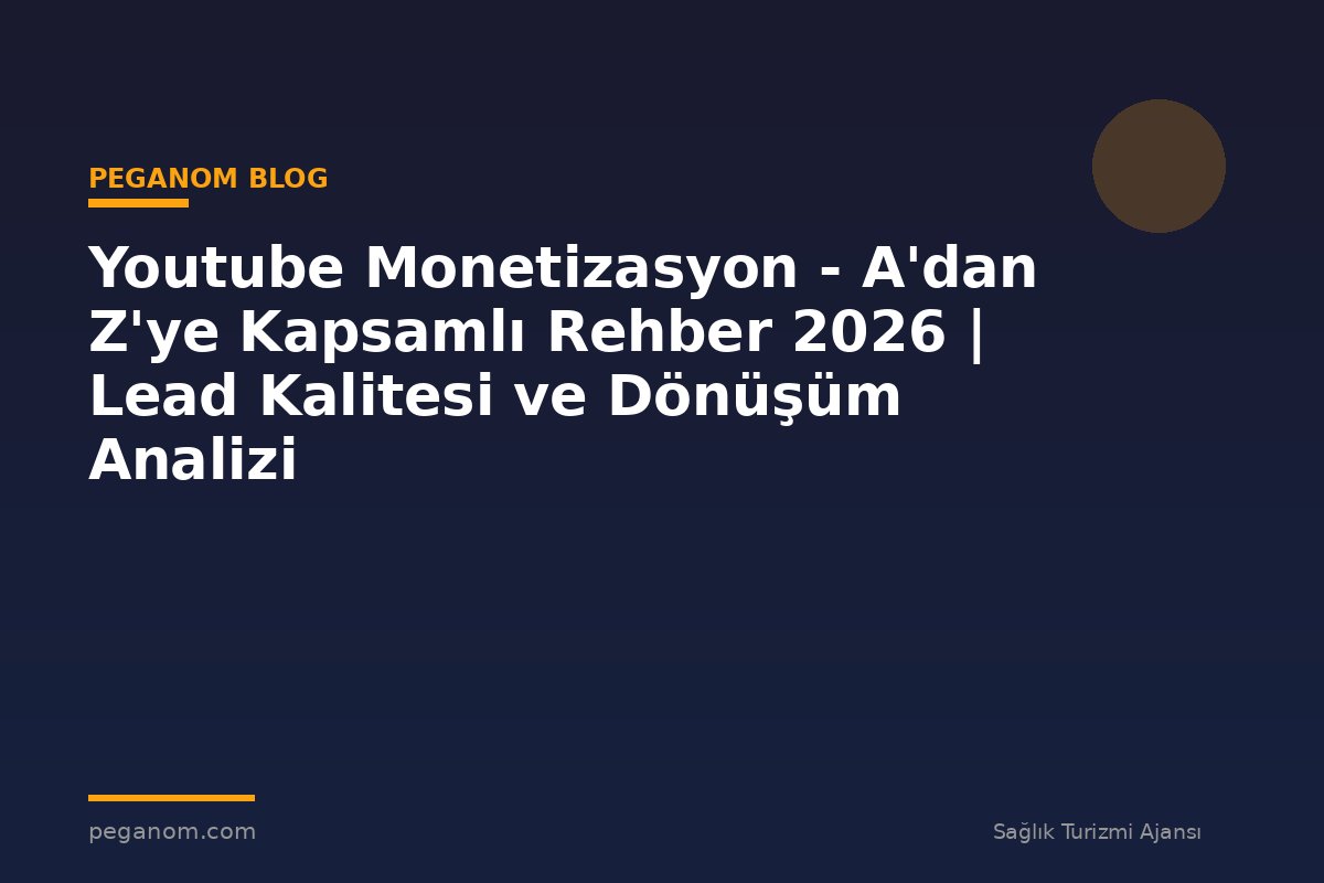 Youtube Monetizasyon - A'dan Z'ye Kapsamlı Rehber 2026 | Lead Kalitesi ve Dönüşüm Analizi