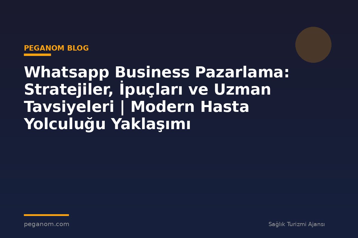 Whatsapp Business Pazarlama: Stratejiler, İpuçları ve Uzman Tavsiyeleri | Modern Hasta Yolculuğu Yaklaşımı